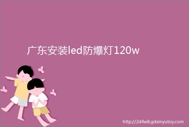 广东安装led防爆灯120w