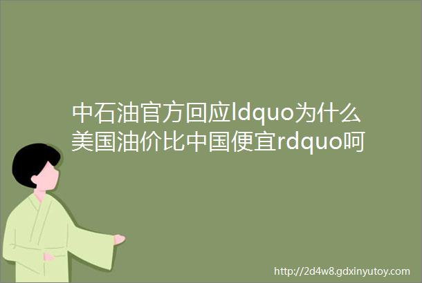 中石油官方回应ldquo为什么美国油价比中国便宜rdquo呵呵