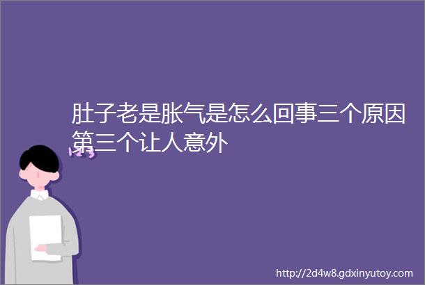 肚子老是胀气是怎么回事三个原因第三个让人意外